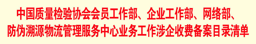 中國質(zhì)量檢驗(yàn)協(xié)會(huì)會(huì)員工作部、企業(yè)工作部、網(wǎng)絡(luò)部、防偽溯源物流管理服務(wù)中心業(yè)務(wù)工作涉企收費(fèi)備案目錄清單